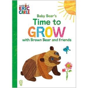 Baby Bear's Time to Grow with Brown Bear and Friends (World of Eric Carle) -- Er